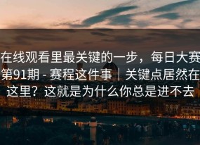在线观看里最关键的一步，每日大赛第91期 - 赛程这件事｜关键点居然在这里？这就是为什么你总是进不去