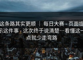 这条路其实更顺 ｜ 每日大赛 - 页面提示这件事 - 这次终于说清楚…看懂这一点就少走弯路