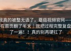 我真的被整无语了，蘑菇视频官网——在首页翻了半天｜我把过程完整复盘了一遍！！真的别再硬扛了