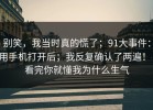 别笑，我当时真的慌了；91大事件：用手机打开后；我反复确认了两遍！！看完你就懂我为什么生气