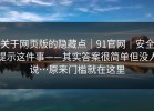 关于网页版的隐藏点｜91官网｜安全提示这件事——其实答案很简单但没人说…原来门槛就在这里