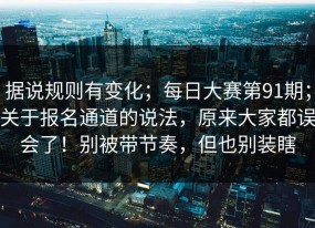 据说规则有变化；每日大赛第91期；关于报名通道的说法，原来大家都误会了！别被带节奏，但也别装瞎