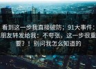 看到这一步我直接破防；91大事件：朋友转发给我：不夸张，这一步很重要？！别问我怎么知道的