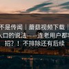 这回不是传闻｜蘑菇视频下载｜关于下载入口的说法——连老用户都容易中招？！不排除还有后续