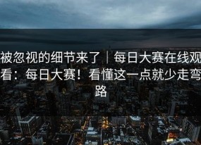 被忽视的细节来了｜每日大赛在线观看：每日大赛！看懂这一点就少走弯路