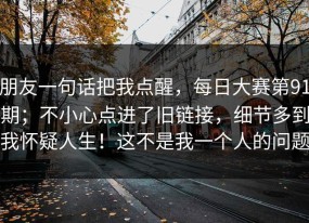 朋友一句话把我点醒，每日大赛第91期；不小心点进了旧链接，细节多到我怀疑人生！这不是我一个人的问题
