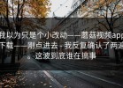 我以为只是个小改动——蘑菇视频app下载——刚点进去 - 我反复确认了两遍。这波到底谁在搞事