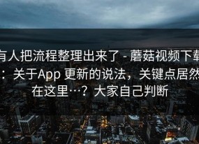 有人把流程整理出来了 - 蘑菇视频下载：关于App 更新的说法，关键点居然在这里…？大家自己判断