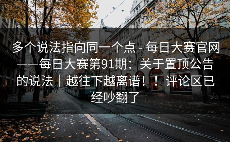 多个说法指向同一个点 - 每日大赛官网——每日大赛第91期：关于置顶公告的说法｜越往下越离谱！！评论区已经吵翻了