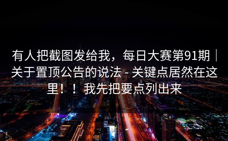 有人把截图发给我，每日大赛第91期｜关于置顶公告的说法 - 关键点居然在这里！！我先把要点列出来