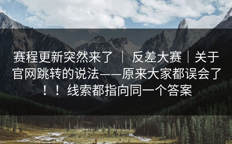 赛程更新突然来了 ｜ 反差大赛｜关于官网跳转的说法——原来大家都误会了！！线索都指向同一个答案